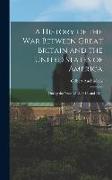 A History of the War Between Great Britain and the United States of America: During the Years 1812, 1813, and 1814