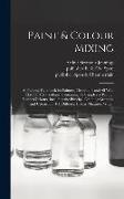 Paint & Colour Mixing: A Practical Handbook for Painters, Decorators and All Who Have to Mix Coulours, Containing 72 Samples of Paint of Vari