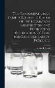 The Carbonisation of Coal, a Scientific Review of the Formation, Composition and Destructive Distillation of Coal for Gas, Coke and By-products