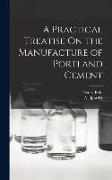 A Practical Treatise On the Manufacture of Portland Cement