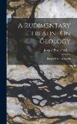 A Rudimentary Treatise On Geology: For the Use of Beginners