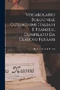 Vocabolario Bolognese Co'sinonimi Italiani E Franzesi, Compilato Da Claudio Ferrari