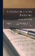 Lessons in Latin Parsing: Containing the Outlines of the Latin Grammar, Divided Into Short Portions, and Exemplified by Appropriate Exercises in