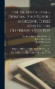 The Trials Of James, Duncan, And Robert M'gregor, Three Sons Of The Celebrated Rob Roy: Before The High Court Of Justiciary In The Years 1752, 1753, A