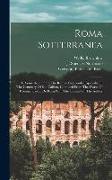 Roma Sotterranea, Or, Some Account Of The Roman Catacombs Especially Of The Cemetery Of San Callisto, Compiled From The Works Of Commendatore De Rossi