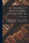 The Credibility Of The Gospel History. Part Ii.,: Or, The Principal Facts Of The New Testament Confirmed By Passages Of Ancient Authors, Who Were Cont