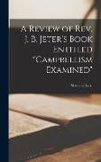 A Review of Rev. J. B. Jeter's Book Entitled Campbellism Examined