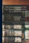 The Descendants (by The Female Branches) Of Joseph Loomis: Who Came From Braintree, England, In The Year 1638, And Settled In Windsor, Connecticut In