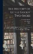 The History of Little Goody Two-Shoes: Otherwise Called, Mrs. Margery Two-Shoes: With the Means by Which She Acquired Her Learning and Wisdom, and in