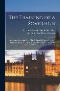 The Training of a Sovereign, an Abridged Selection From "The Girlhood of Queen Victoria", Being Her Majesty's Diaries Between the Years 1832 and 1840