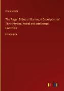 The Pagan Tribes of Borneo, A Description of Their Physical Moral and Intellectual Condition