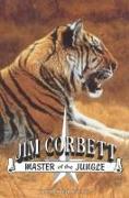 Jim Corbett, Master of the Jungle: A Biography of India's Most Famous Hunter of Man-Eating Tigers and Leopards