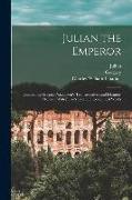 Julian the Emperor: Containing Gregory Nazianzen's Two Invectives and Libanius' Monody With Julian's Extant Theosophical Works