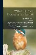 What I Have Done With Birds, Character Studies of Native American Birds Which, Through Friendly Advances, I Induced to Pose for me, or Succeeded in Ph