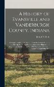 A History of Evansville and Vanderburgh County, Indiana: A Complete and Concise Account From the Earliest Times to the Present, Embracing Reminiscence