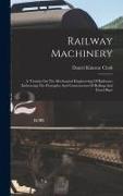 Railway Machinery: A Treatise On The Mechanical Engineering Of Railways: Embracing The Principles And Construction Of Rolling And Fixed P