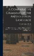 A Comparative Grammar of the Anglo-Saxon Language, in Which its Forms are Illustrated by Those of the Sanskrit, Greek, Latin, Gothic, Old Saxon, Old F