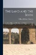 The Land and the Book, Or, Biblical Illustrations Drawn From the Manners and Customs, the Scenes and Scenery, of the Holy Land. Central Palestine and