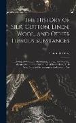 The History of Silk, Cotton, Linen, Wool, and Other Fibrous Substances: Including Observations On Spinning, Dyeing, and Weaving. Also an Account of th