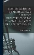 Cuatro Libros De La Naturaleza Y Virtudes Medicinales De Las Plantas Y Animales De La Nueva España