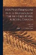 Hunting Dinosaurs in the bad Lands of the Red Deer River, Alberta, Canada, a Sequel to The Life of a Fossil Hunter