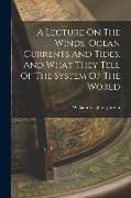 A Lecture On The Winds, Ocean Currents And Tides, And What They Tell Of The System Of The World