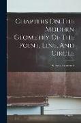 Chapters On The Modern Geometry Of The Point, Line, And Circle