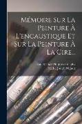 Mémoire Sur La Peinture À L'encaustique Et Sur La Peinture À La Cire