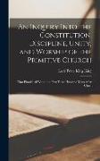 An Inquiry Into the Constitution, Discipline, Unity, and Worship of the Primitive Church: That Flourished Within the First Three Hundred Years After C