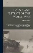Causes and Pretexts of the World War: A Searching Examination Into the Play and Counterplay of European Politics From the Franco-Prussian War to the O