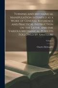 Turning and Mechanical Manipulation Intended as a Work of General Reference and Practical Instruction on the Lathe, and the Various Mechanical Pursuit