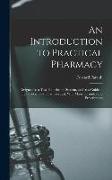 An Introduction to Practical Pharmacy: Designed As a Text-Book for the Student, and As a Guide to the Physician and Pharmaceutist, With Many Formulas