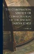 The Coronation Service or Consecration of the Anglo-Saxon Kings