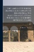 The Land and the Book, Or, Biblical Illustrations Drawn From the Manners and Customs, the Scenes and Scenery, of the Holy Land, Volume 3