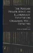 The Persian Primer, Being an Elementary Treatise on Grammar, With Exercises