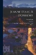 Jeanne D'arc À Domremy: Recherches Critiques Sur Les Origines De La Mission De La Pucelle