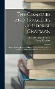 The Comedies and Tragedies of George Chapman: Bussy D'ambois. Revenge of Bussy D'ambois. Conspiracie and Tragedie of Charles, Duke of Byron. May-Day