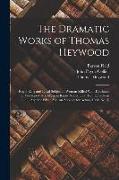 The Dramatic Works of Thomas Heywood: Royal King and Loyal Subject. a Woman Killed With Kindness. If You Know Not Me You Know Nobody, Pt. 1-2. the Gol