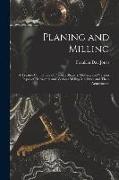 Planing and Milling: A Treatise On the Use of Planers, Shapers, Slotters, and Various Types of Horizontal and Vertical Milling Machines and