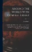 Around the World With General Grant: A Narrative of the Visit of General U.S. Grant, Ex-president of the United States, to Various Countries in Europe