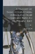 A History of Taxation and Taxes in England From the Earliest Times to the Present Day, Volume 1