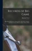 Records of Big Game: With Their Distribution, Characteristics, Dimensions, Weights, and Measurements of Horns, Antlers, Tusks, & Skins