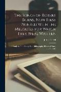 The Songs of Robert Burns, now First Printed With the Melodies for Which They Were Written, a Study in Tone-poetry, With Bibliography, Historical Note