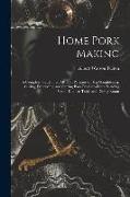 Home Pork Making, a Complete Guide ... in all That Pertains to hog Slaughtering, Curing, Preserving, and Storing Pork Product--from Scalding vat to Ki