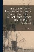 The Life of David Brainerd Missionary to the Indians With an Abridgement of His Hiary and Journal