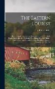 The Eastern Tourist: Being a Guide Through the States of Connecticut, Rhode Island, Massachusetts, Vermont, New Hampshire, and Maine: Also