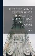 The Chief Points Of Difference Between The Catholic And Protestant Creeds