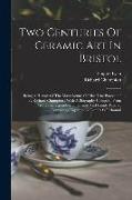 Two Centuries Of Ceramic Art In Bristol: Being A History Of The Manufacture Of "the True Porcelain" By Richard Champion: With A Biography Compiled Fro