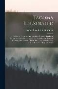 Tacoma Illustrated, Published Under the Auspices of the Tacoma Chamber of Commerce. A Careful Compilation of the Resources, Terminal Advantages, Insti