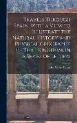 Travels Through Spain, With a View to Illustrate the Natural History and Physical Geography of That Kingdom, in a Series of Letters